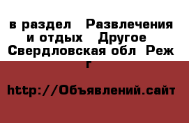  в раздел : Развлечения и отдых » Другое . Свердловская обл.,Реж г.